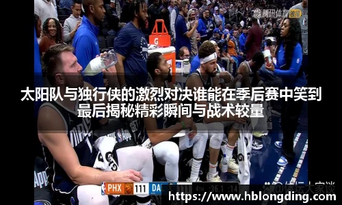 太阳队与独行侠的激烈对决谁能在季后赛中笑到最后揭秘精彩瞬间与战术较量