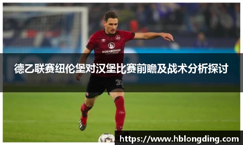 德乙联赛纽伦堡对汉堡比赛前瞻及战术分析探讨