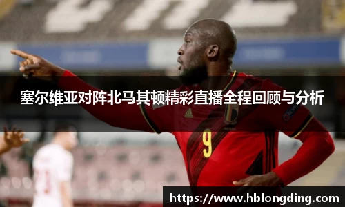 塞尔维亚对阵北马其顿精彩直播全程回顾与分析