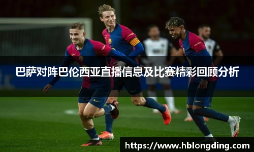 巴萨对阵巴伦西亚直播信息及比赛精彩回顾分析