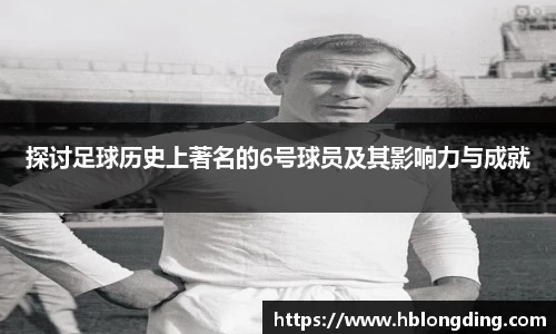 探讨足球历史上著名的6号球员及其影响力与成就
